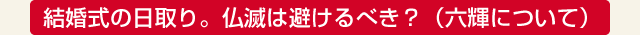 結婚式の日取り。仏滅は避けるべき？（六輝について）