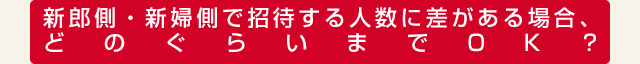 新郎側・新婦側で招待する人数に差がある場合、どのぐらいまでOK？