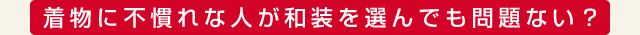 着物に不慣れな人が和装を選んでも問題ない？