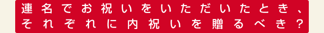 連名でお祝いをいただいたとき、それぞれに内祝いを贈るべき？